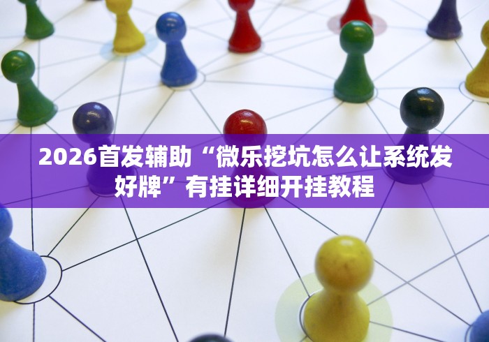 2026首发辅助“微乐挖坑怎么让系统发好牌	”有挂详细开挂教程