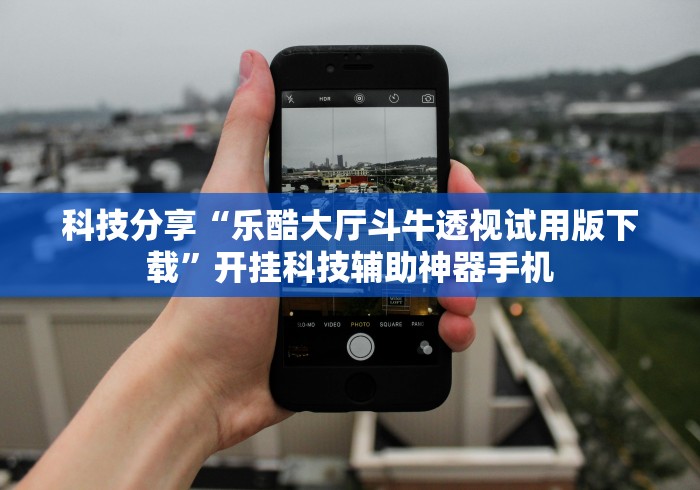 科技分享“乐酷大厅斗牛透视试用版下载”开挂科技辅助神器手机