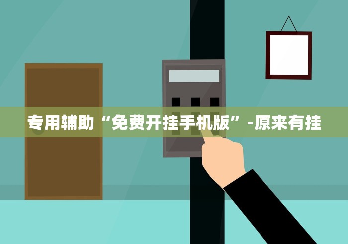 专用辅助“免费开挂手机版”-原来有挂