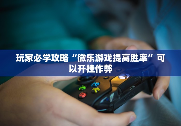 玩家必学攻略“微乐游戏提高胜率”可以开挂作弊