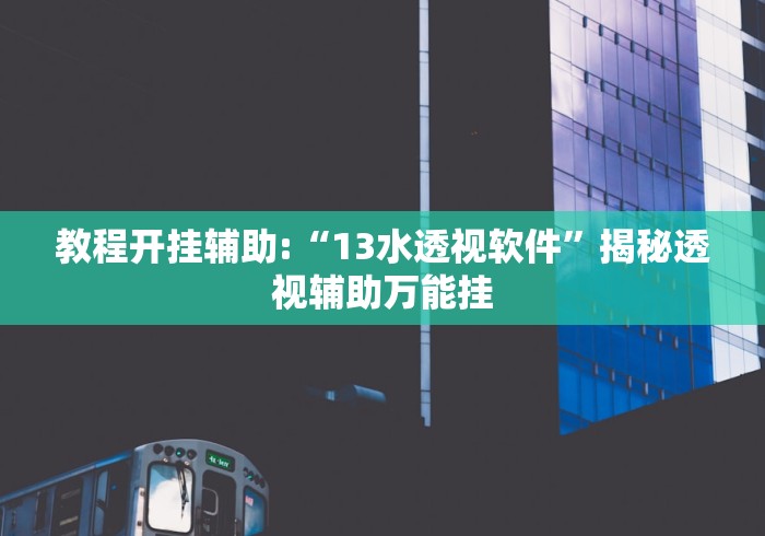 教程开挂辅助:“13水透视软件	”揭秘透视辅助万能挂