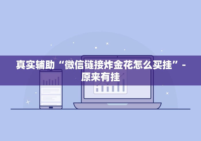 真实辅助“微信链接炸金花怎么买挂”-原来有挂