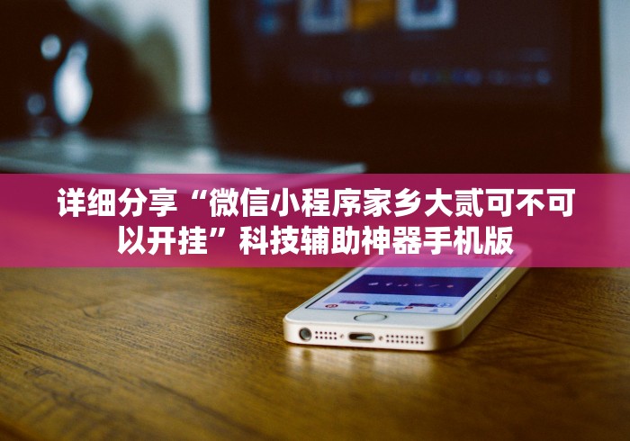 详细分享“微信小程序家乡大贰可不可以开挂”科技辅助神器手机版