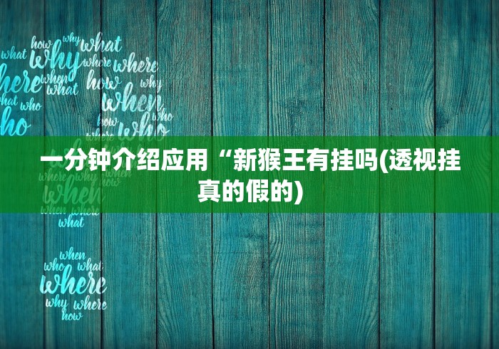 一分钟介绍应用“新猴王有挂吗(透视挂真的假的) 一分钟介绍应用“新猴王有挂吗(透视挂真的假的)