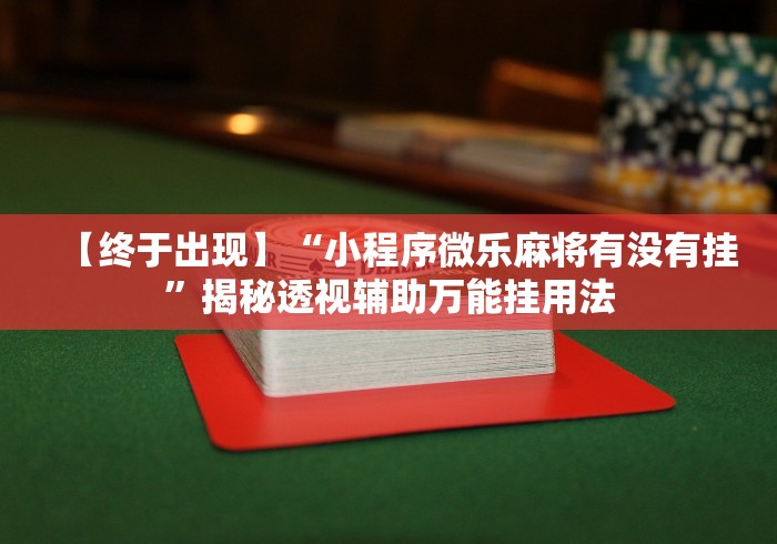 【终于出现】“小程序微乐麻将有没有挂”揭秘透视辅助万能挂用法