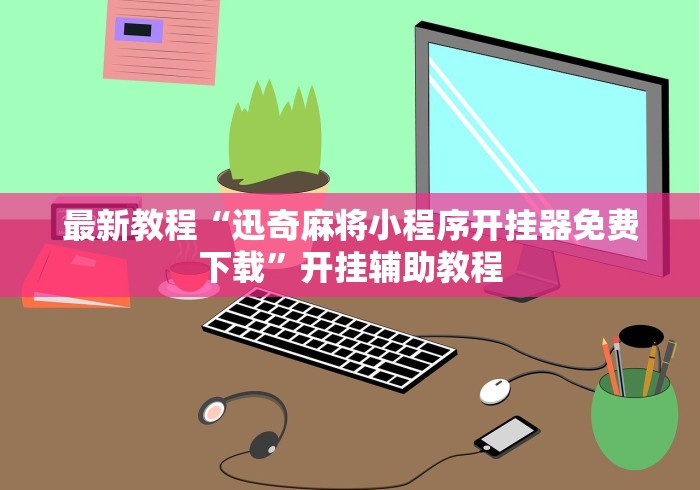 教程辅助“云霄麻将万能挂免费版”详细分享装挂步骤