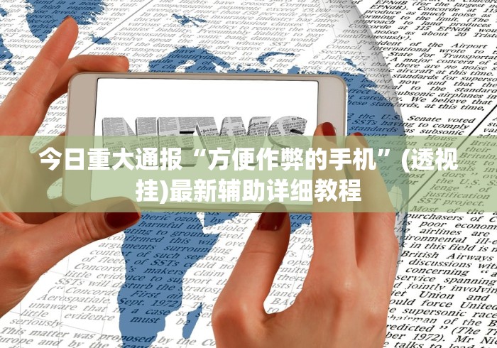 今日重大通报“方便作弊的手机”(透视挂)最新辅助详细教程