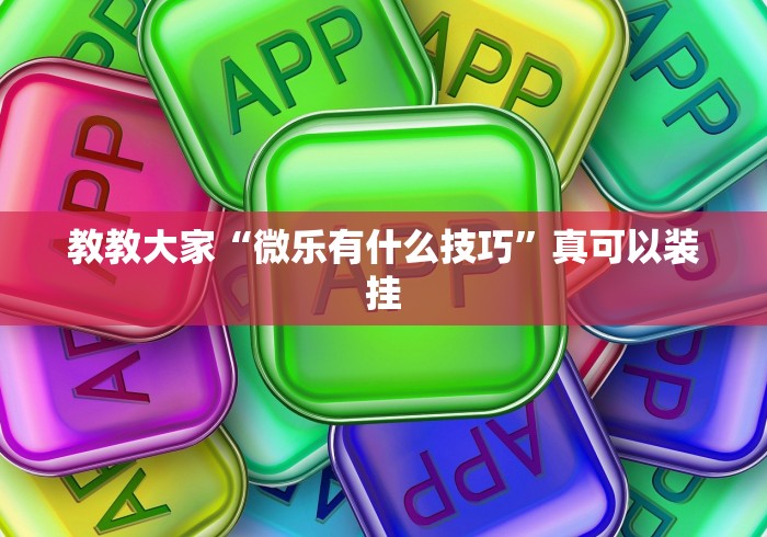 教教大家“微乐有什么技巧	”真可以装挂