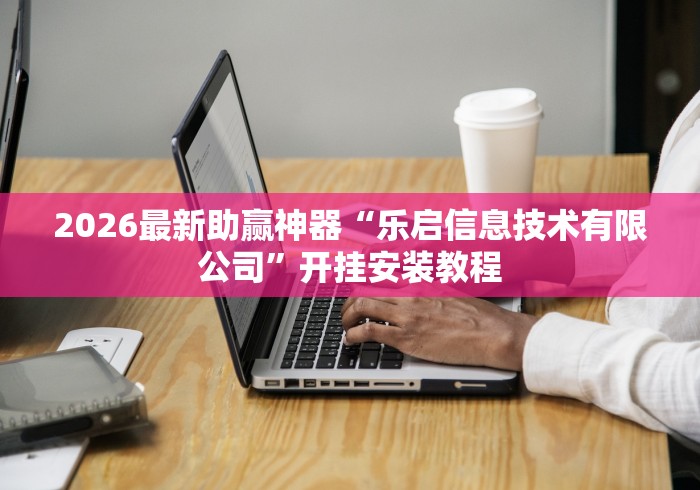 2026最新助赢神器“乐启信息技术有限公司”开挂安装教程