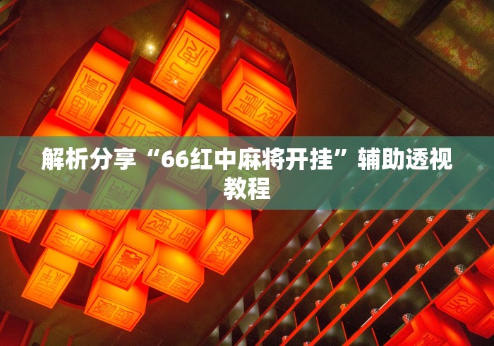 解析分享“66红中麻将开挂”辅助透视教程