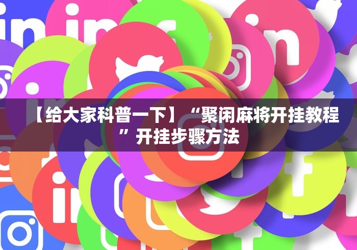 【给大家科普一下】“聚闲麻将开挂教程	”开挂步骤方法