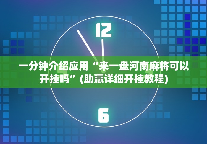 一分钟介绍应用“来一盘河南麻将可以开挂吗”(助赢详细开挂教程)