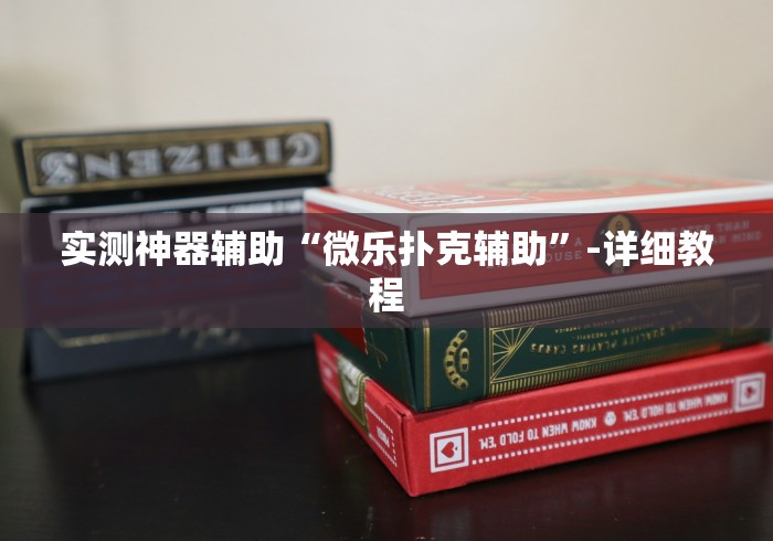 实测神器辅助“微乐扑克辅助”-详细教程
