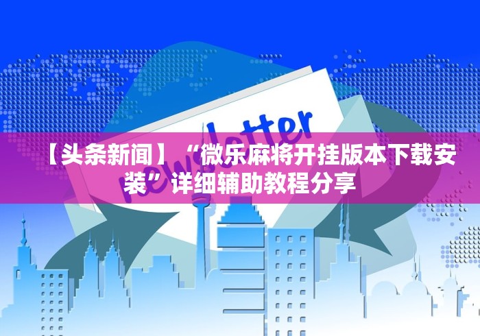 【头条新闻】“微乐麻将开挂版本下载安装”详细辅助教程分享