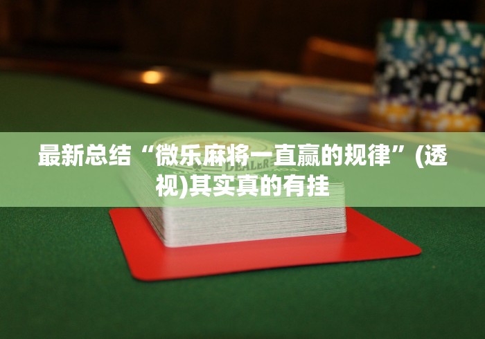 最新总结“微乐麻将一直赢的规律”(透视)其实真的有挂