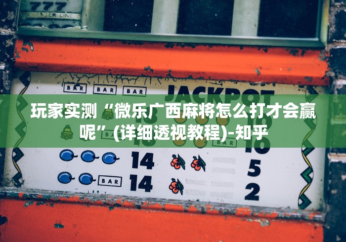 玩家实测“微乐广西麻将怎么打才会赢呢”(详细透视教程)-知乎