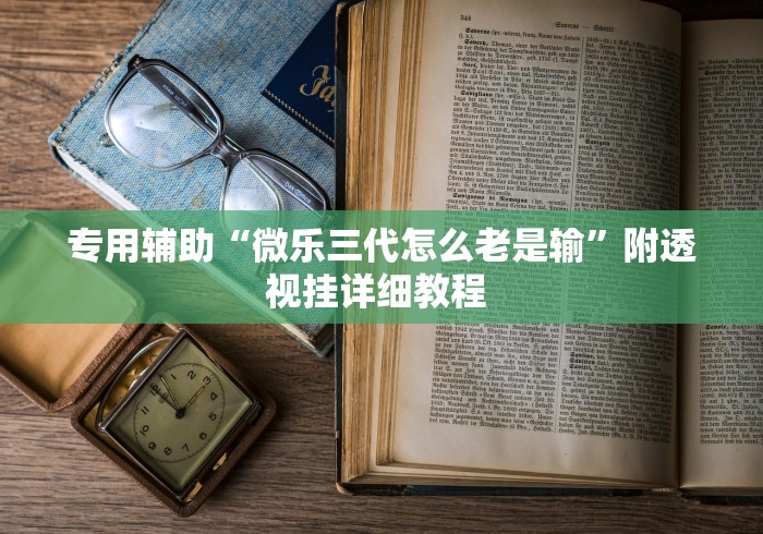专用辅助“微乐三代怎么老是输”附透视挂详细教程 