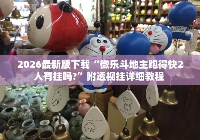 2026最新版下载“微乐斗地主跑得快2人有挂吗?	”附透视挂详细教程 