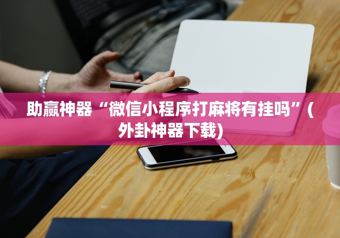 助赢神器“微信小程序打麻将有挂吗”(外卦神器下载)