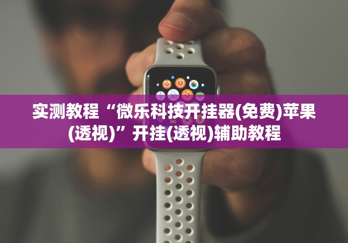 实测教程“微乐科技开挂器(免费)苹果(透视)	”开挂(透视)辅助教程
