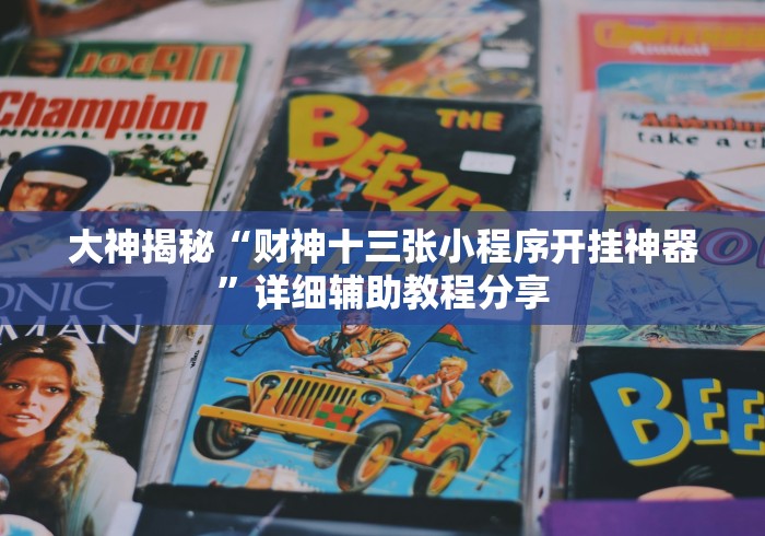 大神揭秘“财神十三张小程序开挂神器”详细辅助教程分享