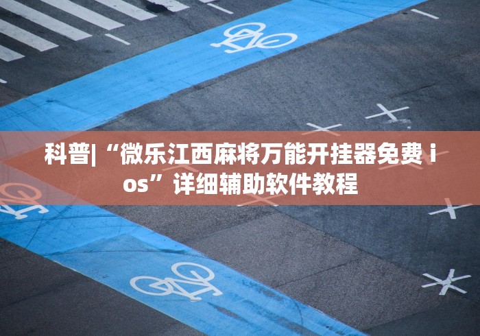 科普|“微乐江西麻将万能开挂器免费 ios	”详细辅助软件教程