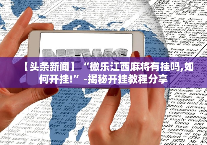 【头条新闻】“微乐江西麻将有挂吗,如何开挂!	”-揭秘开挂教程分享