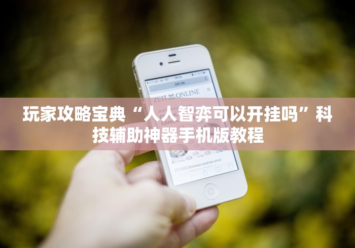 玩家攻略宝典“人人智弈可以开挂吗”科技辅助神器手机版教程