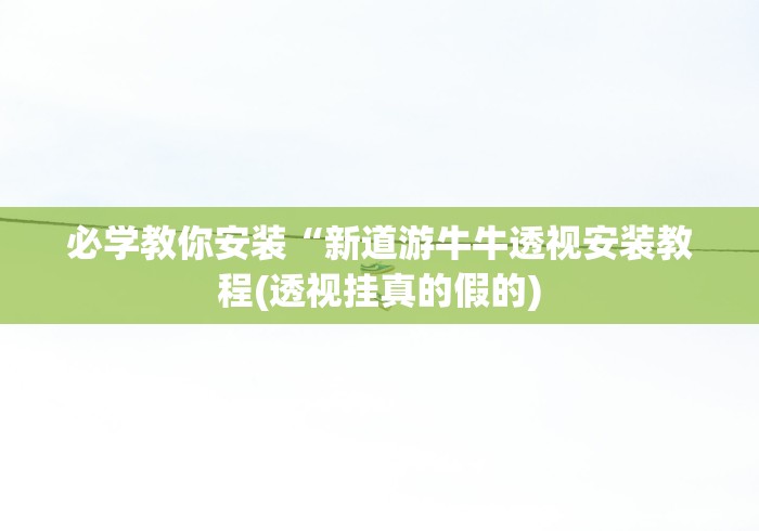 必学教你安装“新道游牛牛透视安装教程(透视挂真的假的) 必学教你安装“新道游牛牛透视安装教程(透视挂真的假的)