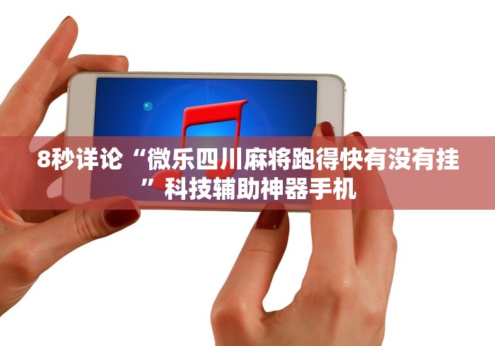 8秒详论“微乐四川麻将跑得快有没有挂”科技辅助神器手机