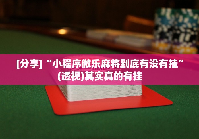 [分享]“小程序微乐麻将到底有没有挂”(透视)其实真的有挂