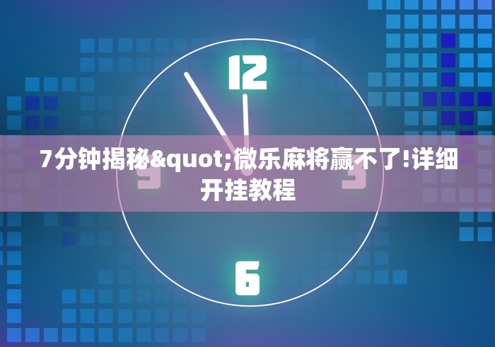 7分钟揭秘"微乐麻将赢不了!详细开挂教程 7分钟揭秘"微乐麻将赢不了!详细开挂教程