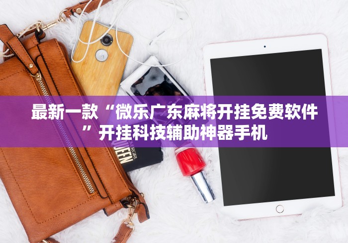 最新一款“微乐广东麻将开挂免费软件”开挂科技辅助神器手机