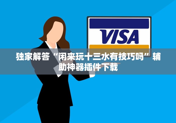 独家解答“闲来玩十三水有技巧吗	”辅助神器插件下载
