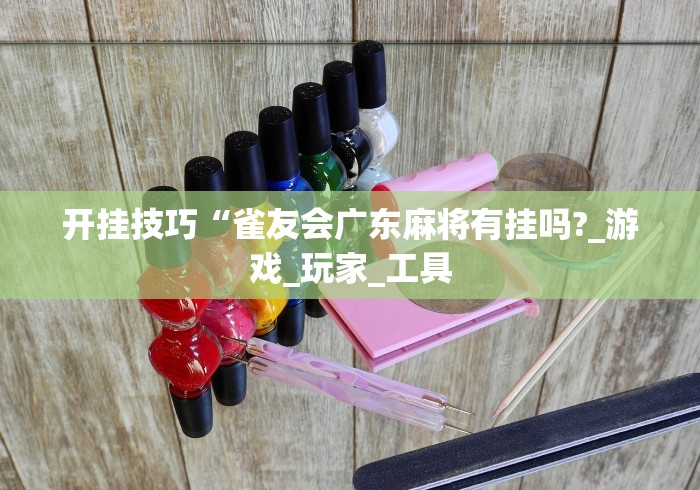 开挂技巧“雀友会广东麻将有挂吗?_游戏_玩家_工具 开挂技巧“雀友会广东麻将有挂吗?_游戏_玩家_工具
