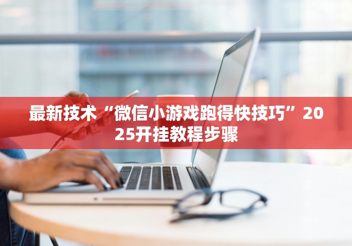最新技术“微信小游戏跑得快技巧	”2025开挂教程步骤