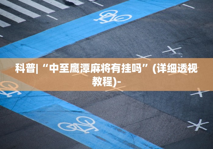 科普|“中至鹰潭麻将有挂吗”(详细透视教程)-