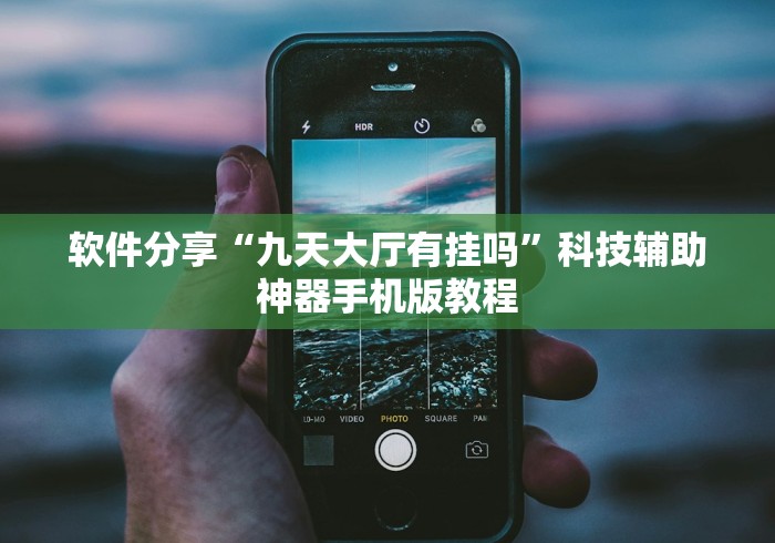 软件分享“九天大厅有挂吗	”科技辅助神器手机版教程