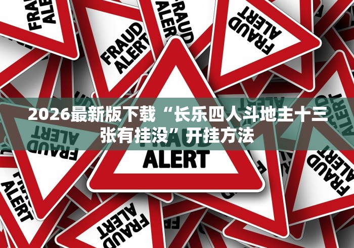 2026最新版下载“长乐四人斗地主十三张有挂没”开挂方法