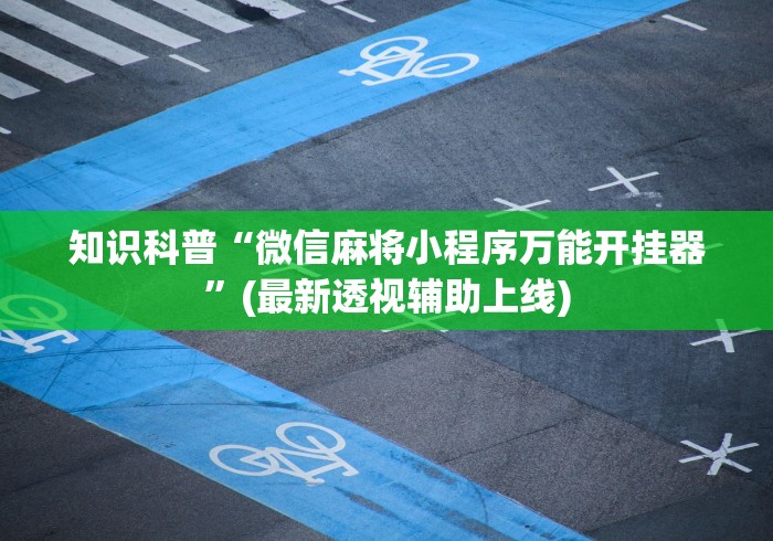 知识科普“微信麻将小程序万能开挂器	”(最新透视辅助上线)