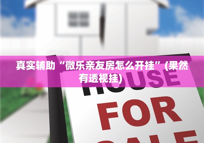 真实辅助“微乐亲友房怎么开挂”(果然有透视挂) 
