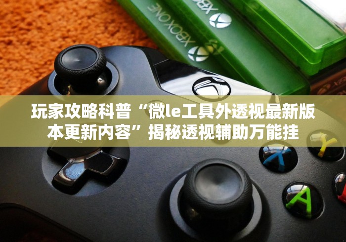 玩家攻略科普“微le工具外透视最新版本更新内容”揭秘透视辅助万能挂