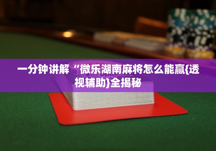 一分钟讲解“微乐湖南麻将怎么能赢{透视辅助}全揭秘 一分钟讲解“微乐湖南麻将怎么能赢{透视辅助}全揭秘