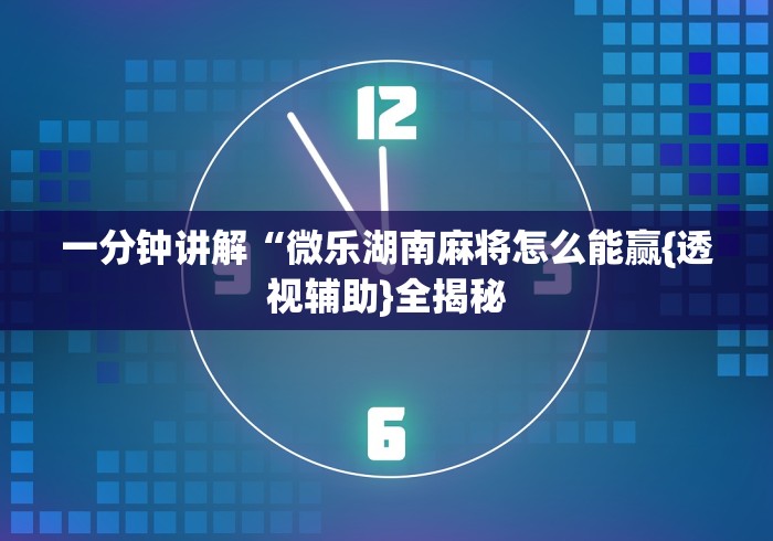 一分钟讲解“微乐湖南麻将怎么能赢{透视辅助}全揭秘 一分钟讲解“微乐湖南麻将怎么能赢{透视辅助}全揭秘