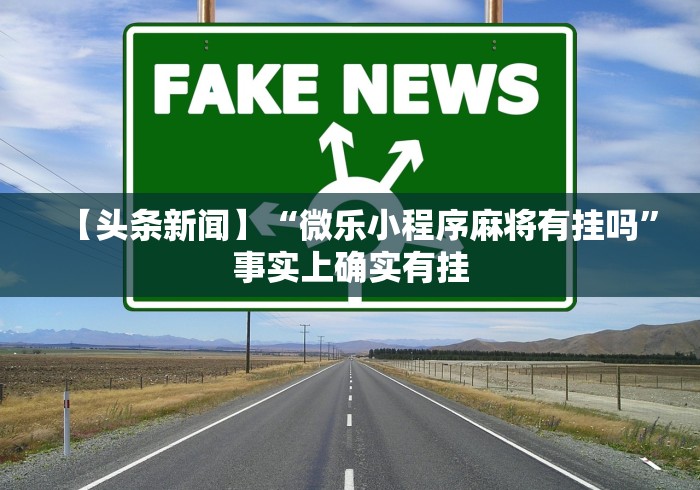 【头条新闻】“微乐小程序麻将有挂吗”事实上确实有挂