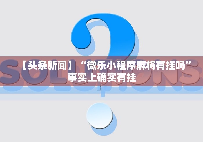 【头条新闻】“微乐小程序麻将有挂吗	”事实上确实有挂