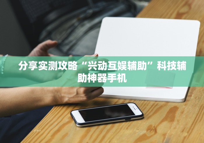 分享实测攻略“兴动互娱辅助”科技辅助神器手机
