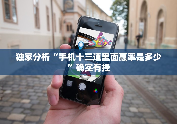 独家分析“手机十三道里面赢率是多少	”确实有挂