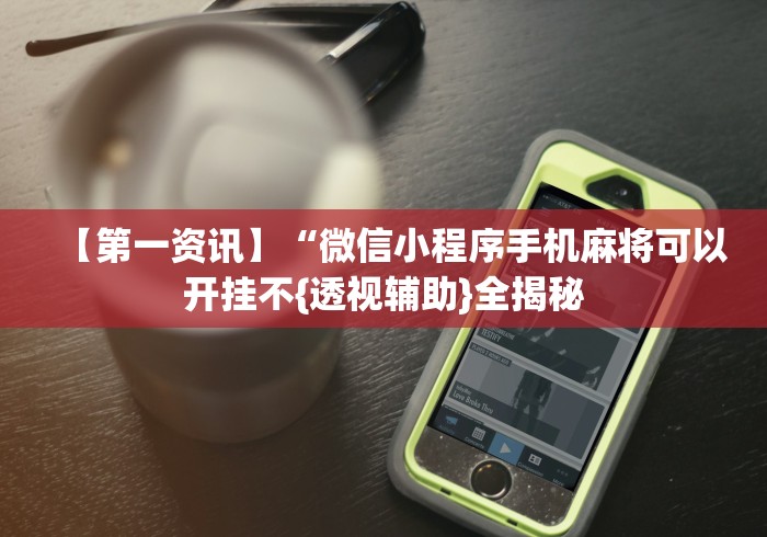 【第一资讯】“微信小程序手机麻将可以开挂不{透视辅助}全揭秘 【第一资讯】“微信小程序手机麻将可以开挂不{透视辅助}全揭秘