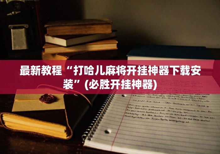 最新教程“打哈儿麻将开挂神器下载安装	”(必胜开挂神器)